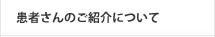 患者さんのご紹介について