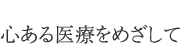 心ある医療をめざして